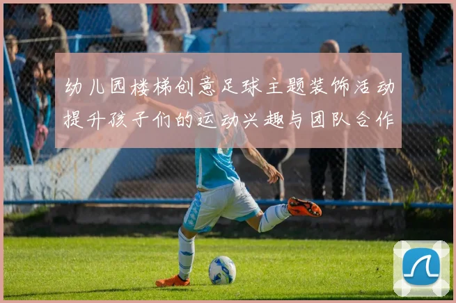 幼儿园楼梯创意足球主题装饰活动提升孩子们的运动兴趣与团队合作精神
