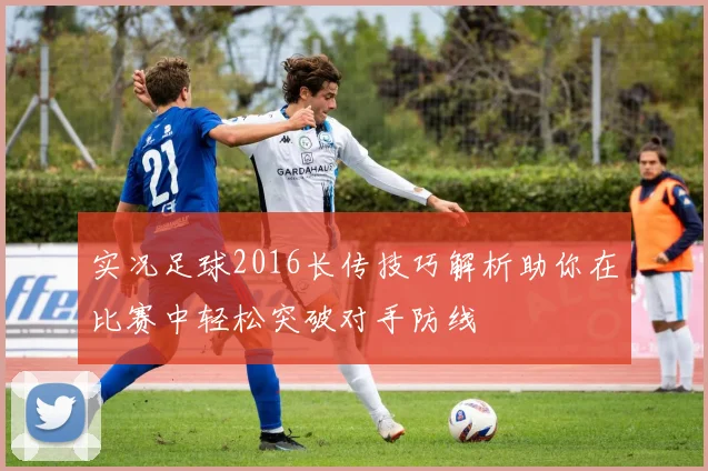 实况足球2016长传技巧解析助你在比赛中轻松突破对手防线