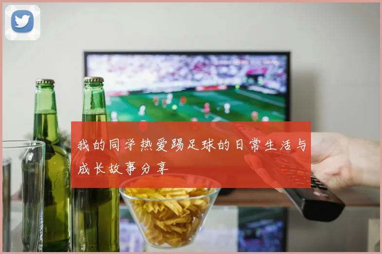 我的同学热爱踢足球的日常生活与成长故事分享
