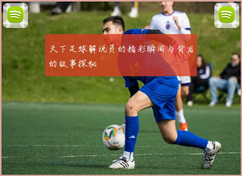 天下足球解说员的精彩瞬间与背后的故事探秘