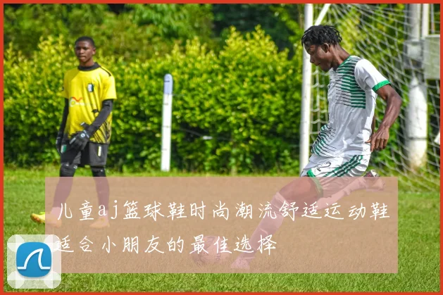 儿童aj篮球鞋时尚潮流舒适运动鞋适合小朋友的最佳选择