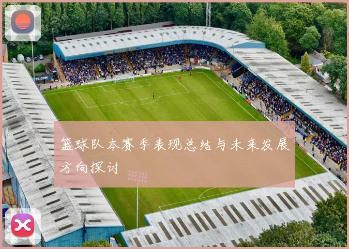 篮球队本赛季表现总结与未来发展方向探讨